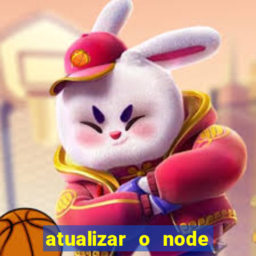 atualizar o node no windows